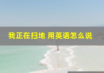 我正在扫地 用英语怎么说